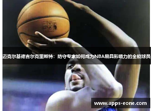 迈克尔基德吉尔克里斯特：防守专家如何成为NBA最具影响力的全能球员