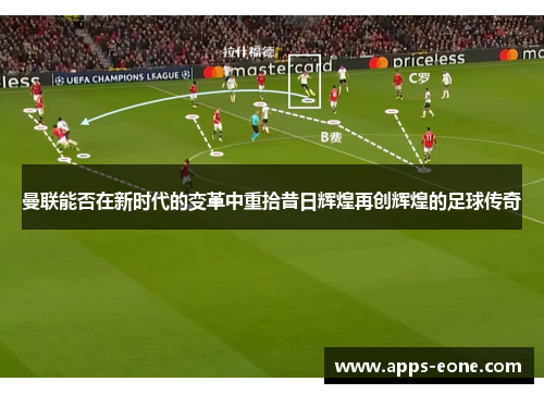 曼联能否在新时代的变革中重拾昔日辉煌再创辉煌的足球传奇
