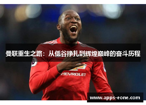 曼联重生之路：从低谷挣扎到辉煌巅峰的奋斗历程