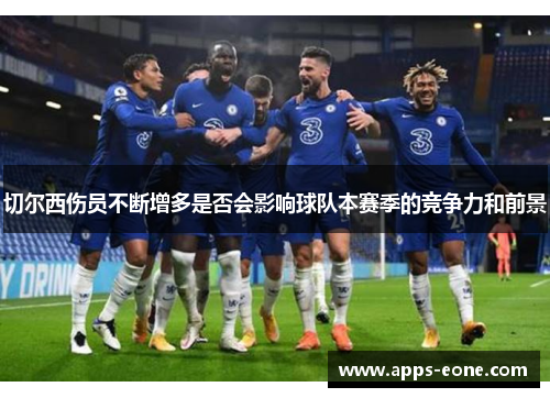 切尔西伤员不断增多是否会影响球队本赛季的竞争力和前景