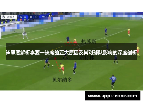 崔康熙解析李源一缺席的五大原因及其对球队影响的深度剖析