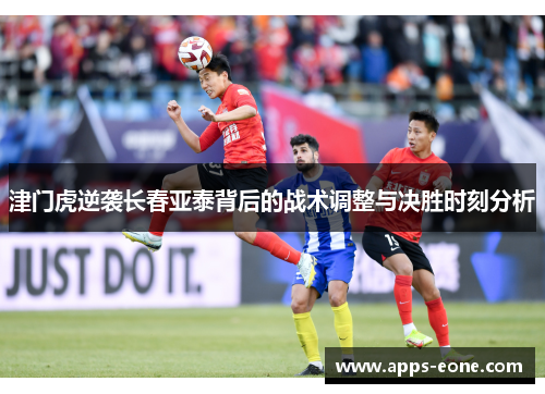 津门虎逆袭长春亚泰背后的战术调整与决胜时刻分析