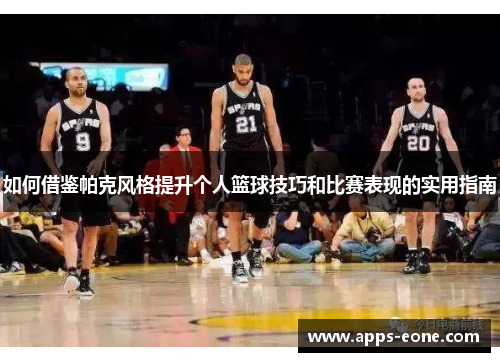 如何借鉴帕克风格提升个人篮球技巧和比赛表现的实用指南