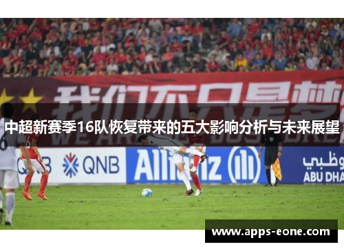 中超新赛季16队恢复带来的五大影响分析与未来展望