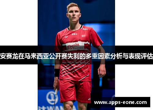 安赛龙在马来西亚公开赛失利的多重因素分析与表现评估