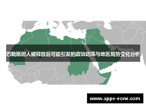 巴勒斯坦人被释放后可能引发的政治动荡与地区局势变化分析