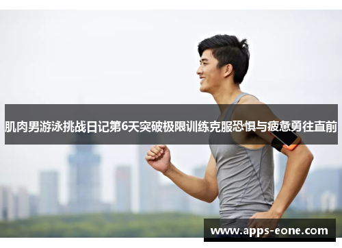 肌肉男游泳挑战日记第6天突破极限训练克服恐惧与疲惫勇往直前