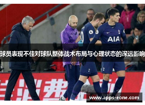 球员表现不佳对球队整体战术布局与心理状态的深远影响