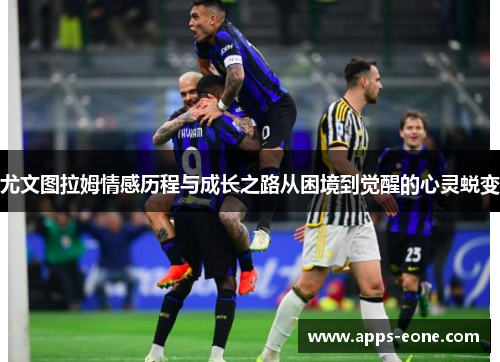尤文图拉姆情感历程与成长之路从困境到觉醒的心灵蜕变