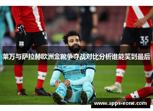 莱万与萨拉赫欧洲金靴争夺战对比分析谁能笑到最后