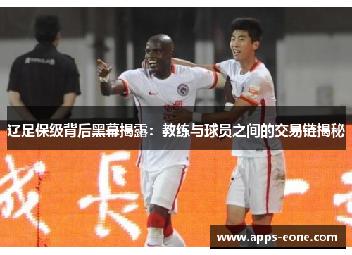 辽足保级背后黑幕揭露：教练与球员之间的交易链揭秘