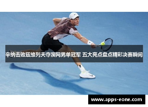 辛纳击败兹维列夫夺澳网男单冠军 五大亮点盘点精彩决赛瞬间