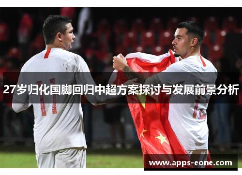 27岁归化国脚回归中超方案探讨与发展前景分析