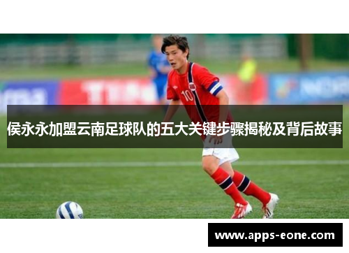 侯永永加盟云南足球队的五大关键步骤揭秘及背后故事