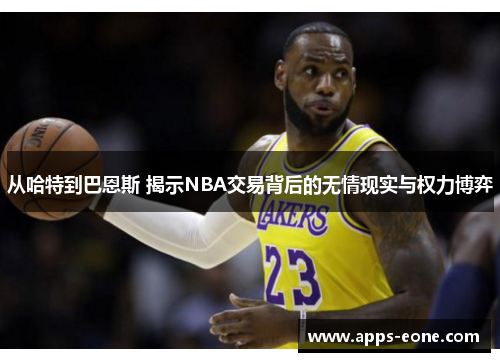 从哈特到巴恩斯 揭示NBA交易背后的无情现实与权力博弈