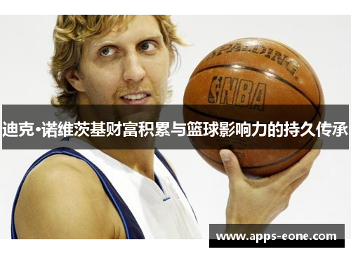 迪克·诺维茨基财富积累与篮球影响力的持久传承