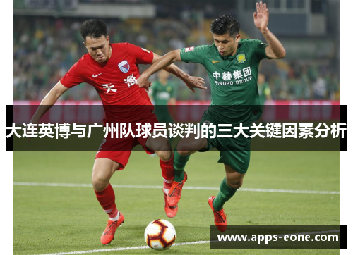 大连英博与广州队球员谈判的三大关键因素分析