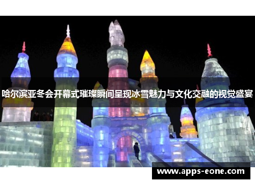 哈尔滨亚冬会开幕式璀璨瞬间呈现冰雪魅力与文化交融的视觉盛宴