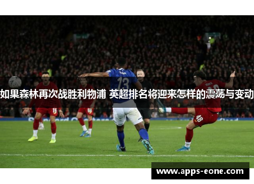 如果森林再次战胜利物浦 英超排名将迎来怎样的震荡与变动