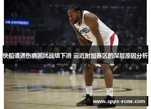 快船遭遇伤病困扰战绩下滑 逼近附加赛区的深层原因分析