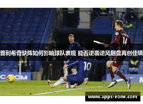 普利希奇缺阵如何影响球队表现 能否逆袭逆风翻盘再创佳绩