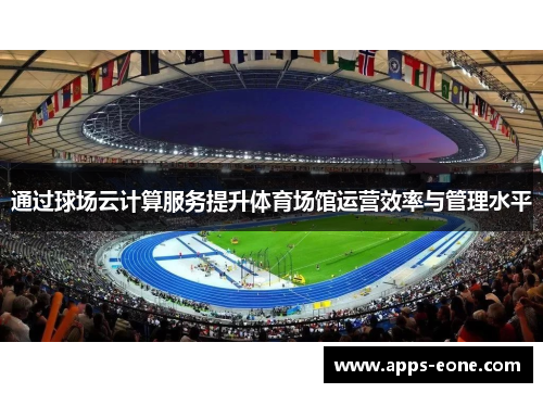 通过球场云计算服务提升体育场馆运营效率与管理水平