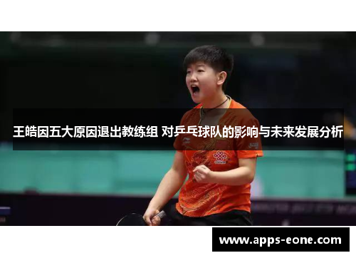 王皓因五大原因退出教练组 对乒乓球队的影响与未来发展分析