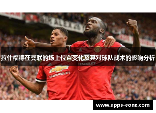 拉什福德在曼联的场上位置变化及其对球队战术的影响分析